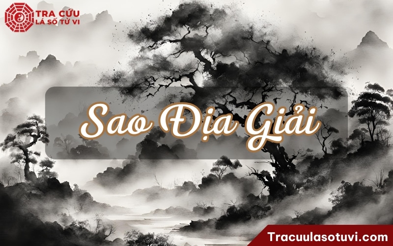 Sao Địa Giải là gì? Luận giải ý nghĩa Địa Giải tại khi thủ tại 12 cung trong lá số tử vi