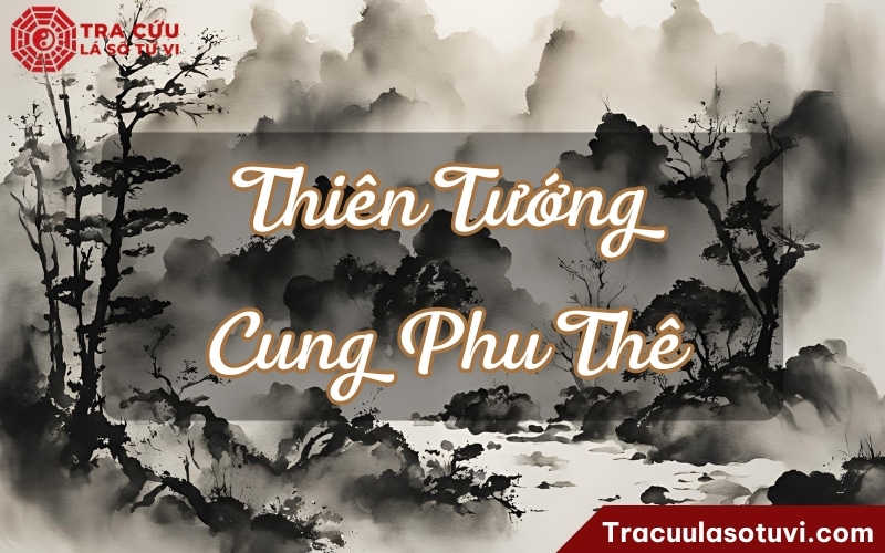 Thiên Tướng cung Phu Thê là gì? Luận giải ý nghĩa các trạng thái và các cách cục