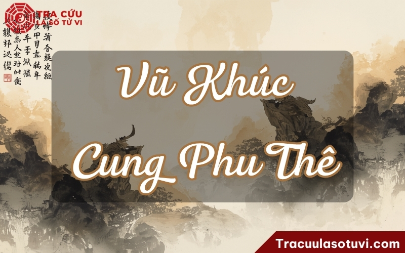 Vũ Khúc cung Phu Thê là gì? Luận giải ý nghĩa Vũ Khúc Phu Thê trong lá số tử vi