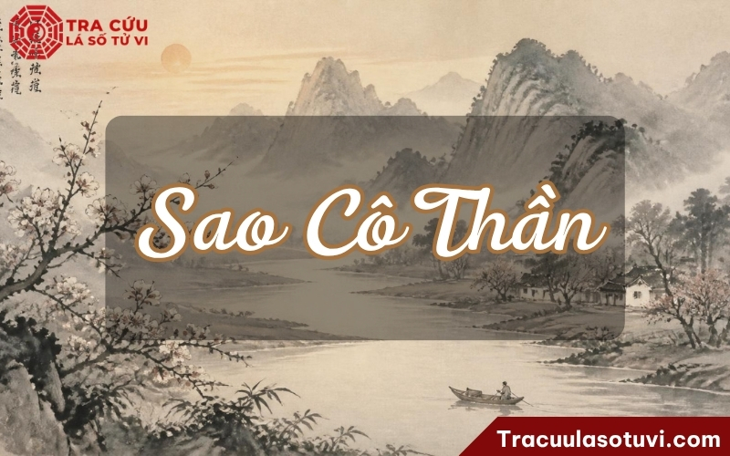 Sao Cô Thần là gì? Luận giải ý nghĩa Cô Thần khi tọa tại 12 cung trong lá số tử vi