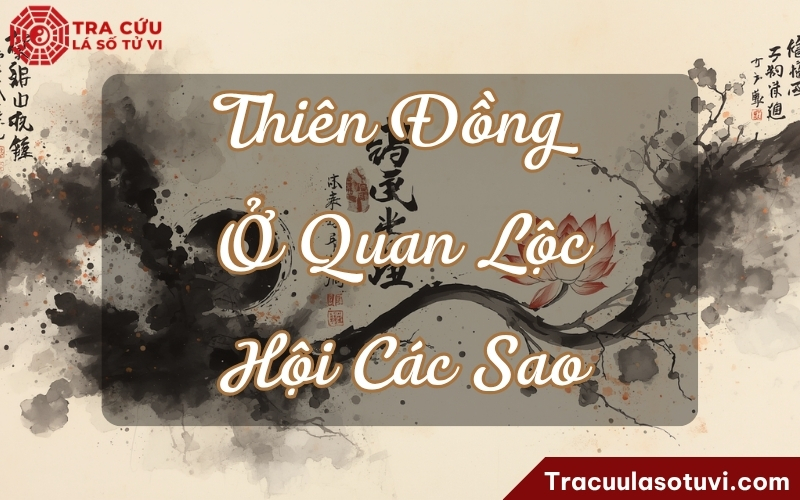 Ý nghĩa khi sao Thiên Đồng ở cung Quan Lộc kết hợp với các sao khác trong lá số Ý nghĩa khi sao Thiên Đồng ở cung Quan Lộc kết hợp với các sao khác trong lá số