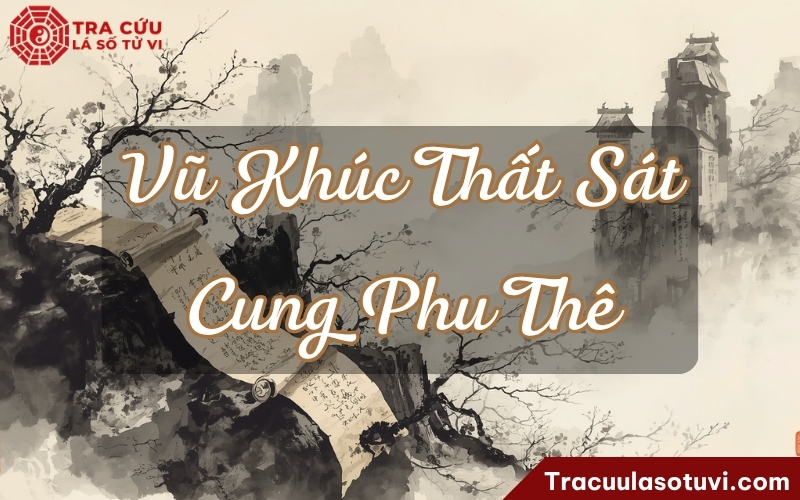Vũ Khúc Thất Sát ở cung Phu Thê chủ hôn nhân khó mềm, dễ muộn, dễ trắc trở tình đầu và dễ va chạm vì tính cứng Vũ Khúc Thất Sát ở cung Phu Thê chủ hôn nhân khó mềm, dễ muộn, dễ trắc trở tình đầu và dễ va chạm vì tính cứng