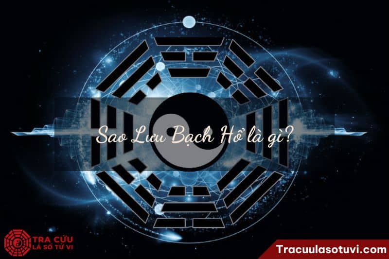 Sao Lưu Bạch Hổ là gì? Sao Lưu Bạch Hổ là gì?