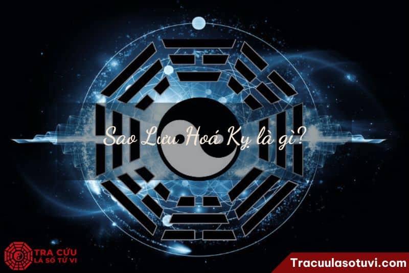 Sao Lưu Hoá Kỵ là gì? Sao Lưu Hoá Kỵ là gì?