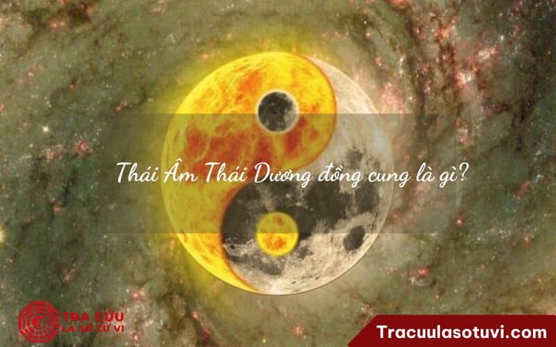 Thái Âm Thái Dương đồng cung là gì? Thái Âm Thái Dương đồng cung là gì?