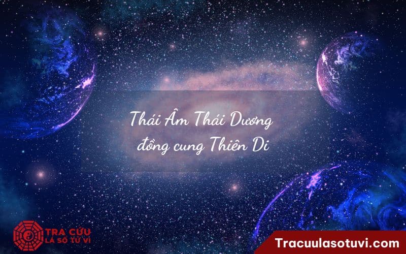 Thái Âm Thái Dương đồng cung Thiên Di Thái Âm Thái Dương đồng cung Thiên Di