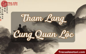 Tham Lang cung Quan Lộc là gì? Luận giải ý nghĩa khi kết hợp với các sao trong lá số tử vi