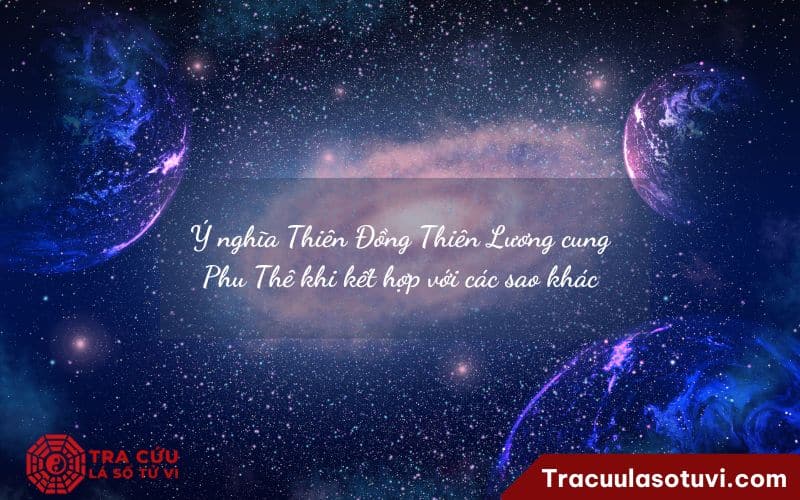 Ý nghĩa Thiên Đồng Thiên Lương cung Phu Thê khi kết hợp với các sao khác Ý nghĩa Thiên Đồng Thiên Lương cung Phu Thê khi kết hợp với các sao khác