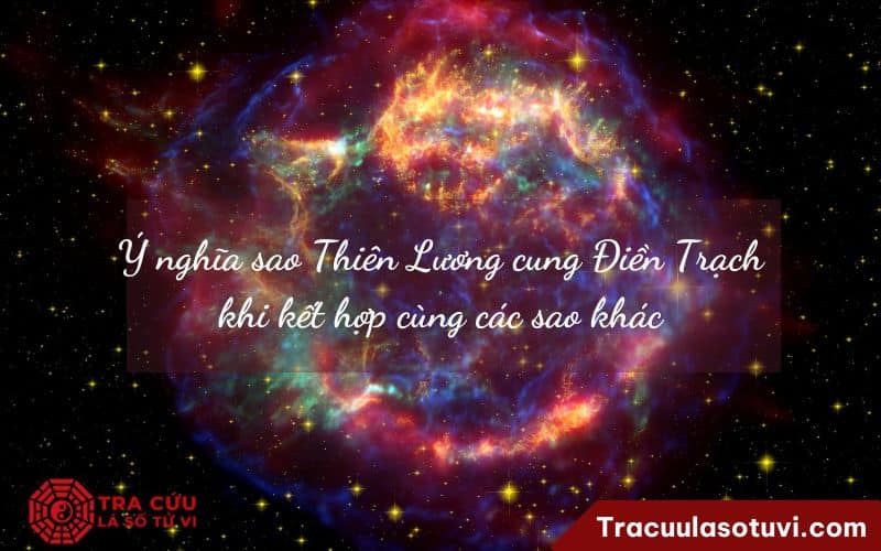Ý nghĩa sao Thiên Lương cung Điền Trạch khi kết hợp cùng các sao khác Ý nghĩa sao Thiên Lương cung Điền Trạch khi kết hợp cùng các sao khác