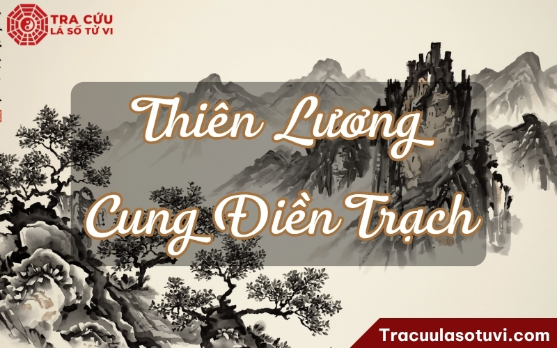Thiên Lương cung Điền Trạch là gì? Luận giải ý nghĩa khi kết hợp với các sao trên lá số tử vi