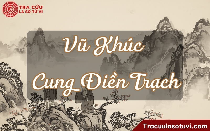 Vũ Khúc cung Điền Trạch là gì? Luận giải ý nghĩa khi kết hợp với các sao trên lá số tử vi