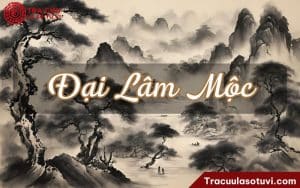 Đại Lâm Mộc là gì? Luận đoán tính cách, tình yêu, công việc và màu sắc phù hợp
