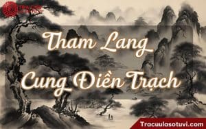Tham Lang cung Điền Trạch là gì? Luận giải ý nghĩa khi kết hợp với các sao khác trên lá số tử vi