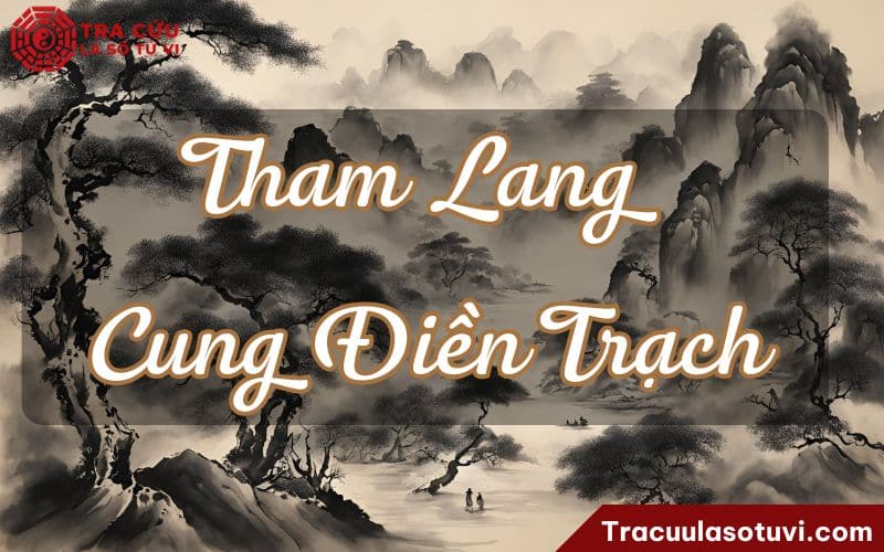 Tham Lang cung Điền Trạch là gì? Luận giải ý nghĩa khi kết hợp với các sao khác trên lá số tử vi