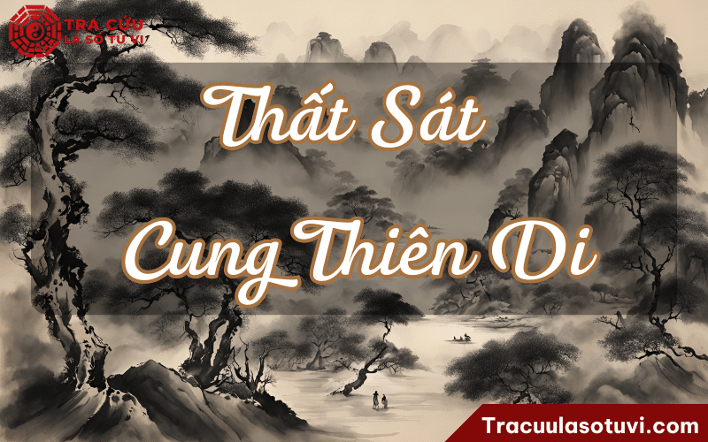 Thất Sát cung Thiên Di là gì? Luận giải ý nghĩa khi kết hợp với các sao khác trên lá số tử vi